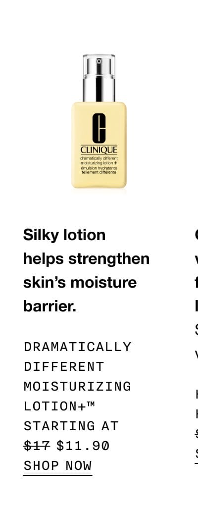 Silky lotion helps strengthen skin's moisture barrier. Dramatically different moisturizing lotion+™ starting at \\$11.90 | SHOP NOW