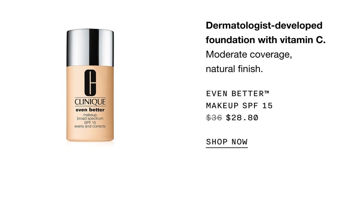 Dermatologist-developed foundation with vitamin C. Moderate coverage, natural finish. Even Better™ Makeup SPF 15 \\$28.80 | SHOP NOW