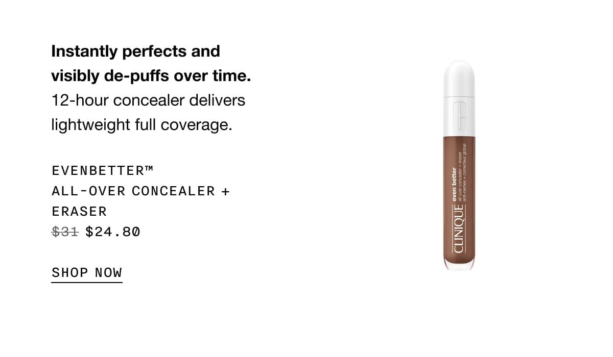 Instantly perfects and visibly de-puffs over time. 12-hour concealer delivers lightweight full coverage. EVENBETTER™ All-Over Concealer + Eraser \\$24.80 | SHOP NOW