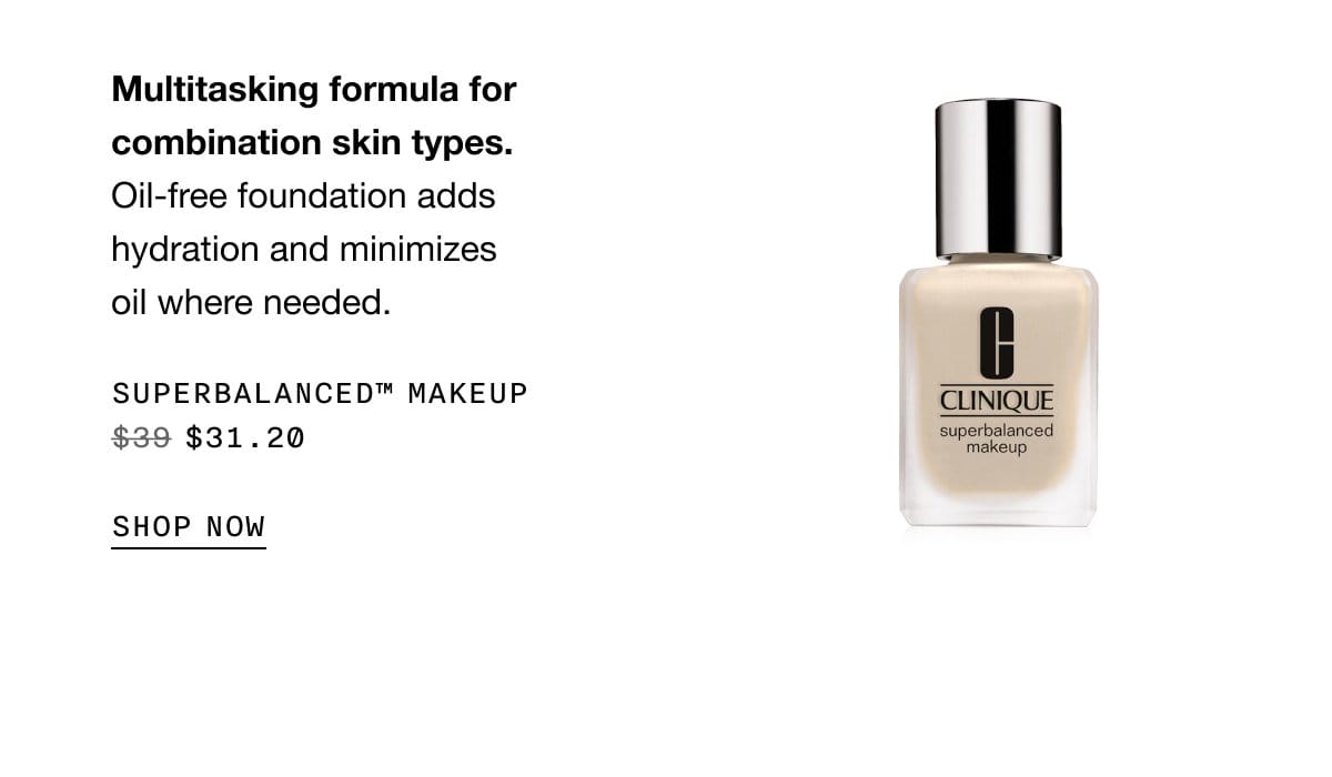 Multitasking formula for combination skin types. Oil-free foundation adds hydration and minimizes oil where needed. Superbalanced™ Makeup \\$31.20 | SHOP NOW