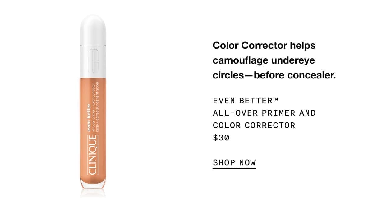 Color Corrector helps camouflage undereye circles—before concealer. | EVEN BETTER™ ALL - OVER PRIMER AND COLOR CORRECTOR | \\$30 | SHOP NOW