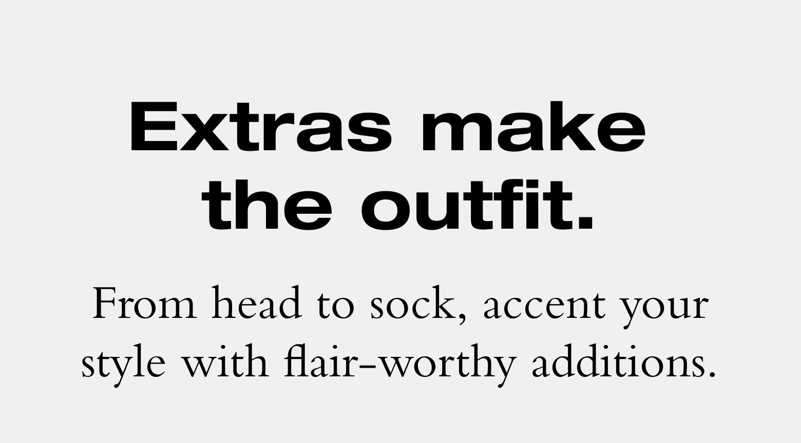 Extras make the outfit. From head to sock, accent your style with flair-worthy additions