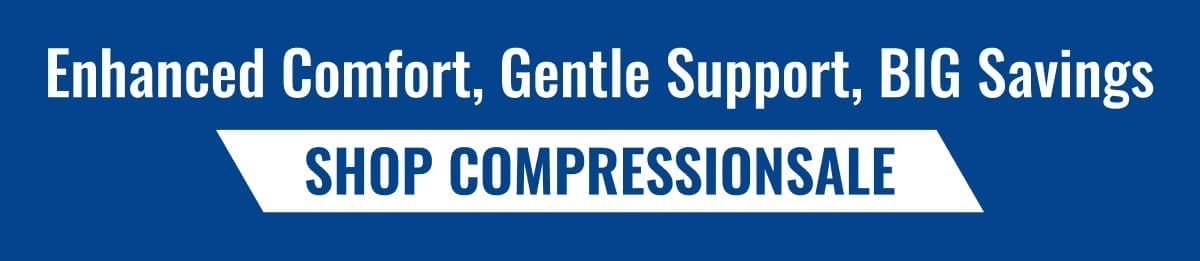 Enhanced Comfort, Gentle Support, BIG Savings → SHOP COMPRESSIONSALE
