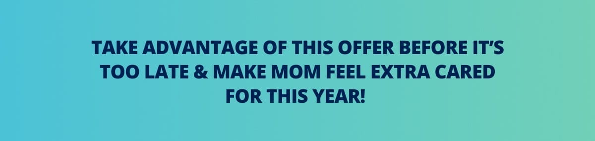Take advantage of this offer before it’s too late & make Mom feel extra cared for this year!