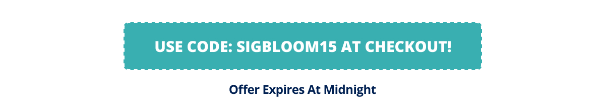 Use Code: SIGBLOOM15 at checkout! Offer expires at midnight