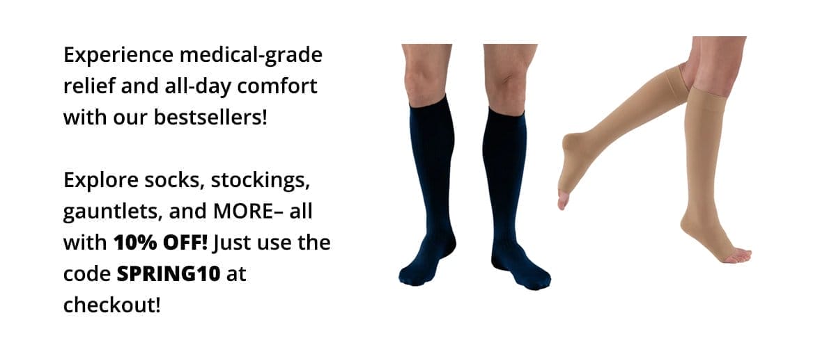 Experience medical-grade relief and all-day comfort with our bestsellers! Explore socks, stockings, gauntlets, and MORE– all with 10% OFF! Just use the code SPRING10 at checkout!