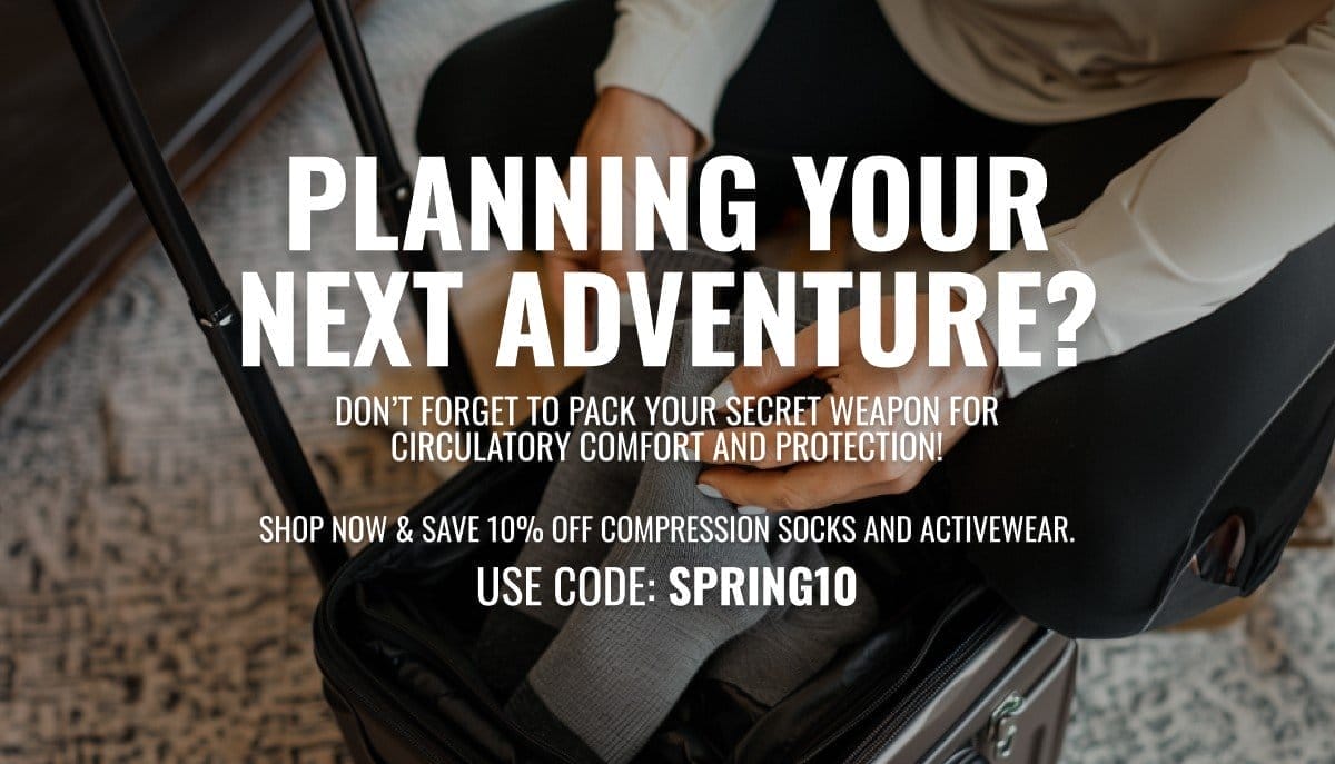 Planning your next adventure? Don’t forget to pack your secret weapon for circulatory comfort and protection! Shop now & save 10% OFF compression socks and activewear. Use code: SPRING10