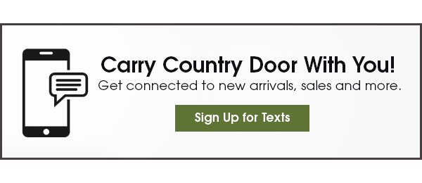 Carry Country Door With You! Get connected to new arrivals, sales and more. Sign Up for Texts 