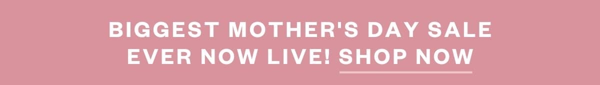 Biggest Mother's Day Sale Ever Now Live! Shop Now