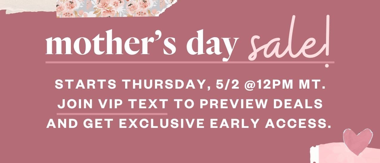Mother's Day Sale! Starts Thursday, 5/2 @12PM MT. Join VIP text to preview deals and get exclusive early access.