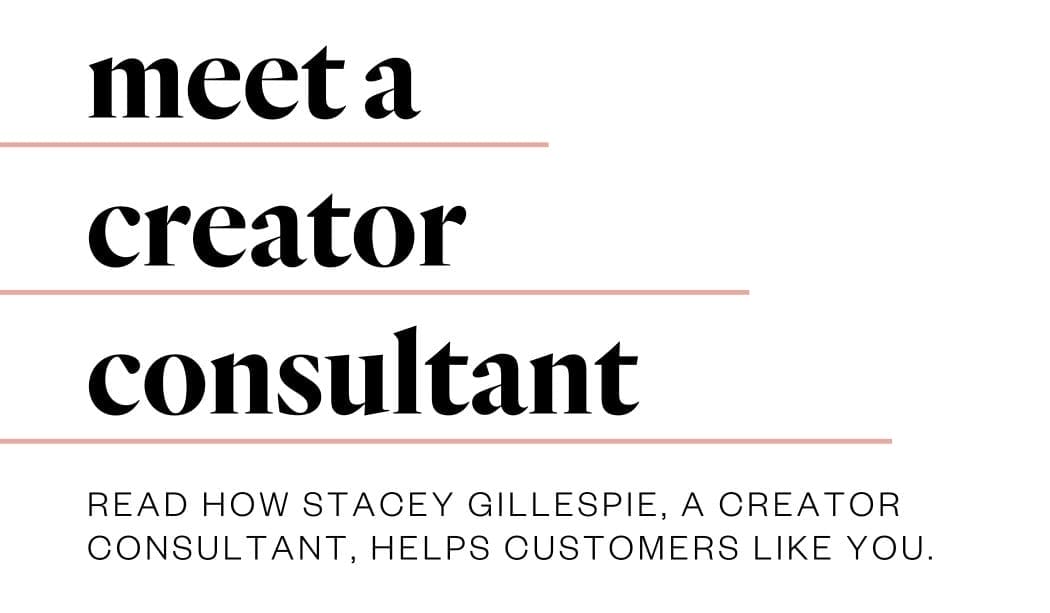 Meet a creator consultant. Here's how Stacey Gillespie, a Creator Consultant, helps customers like you!