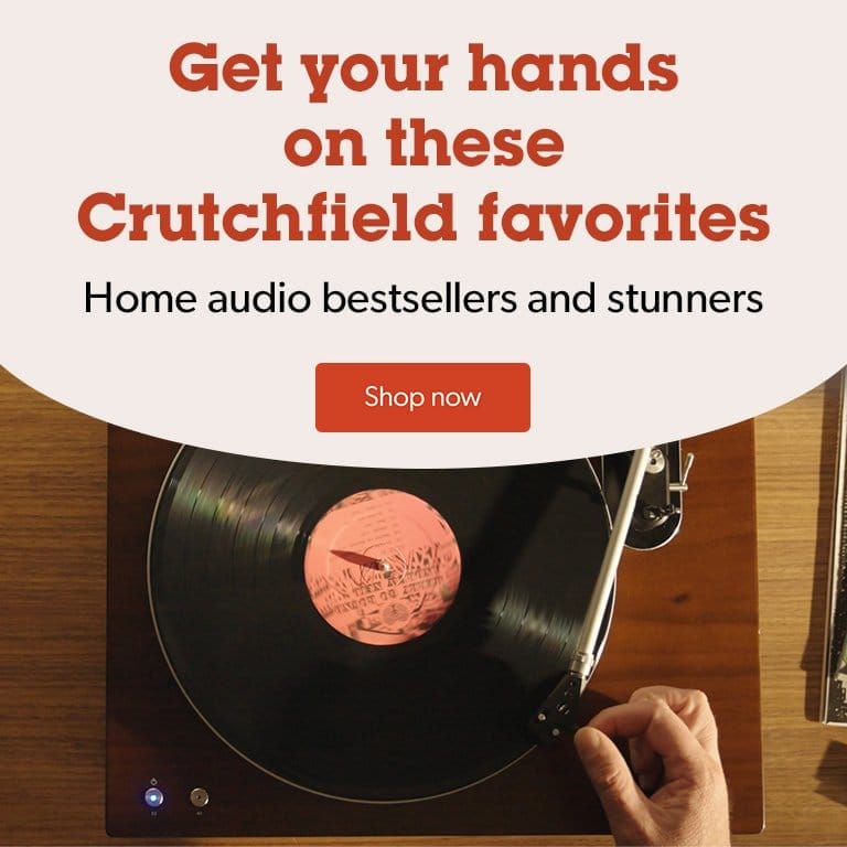 Get your hands on these Crutchfield favorites. Home audio bestsellers and stunners. Shop now.