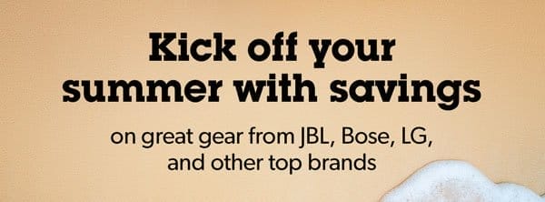 Kick off your summer with savings on great gear from Klipsch, Bose, LG, and other top brands