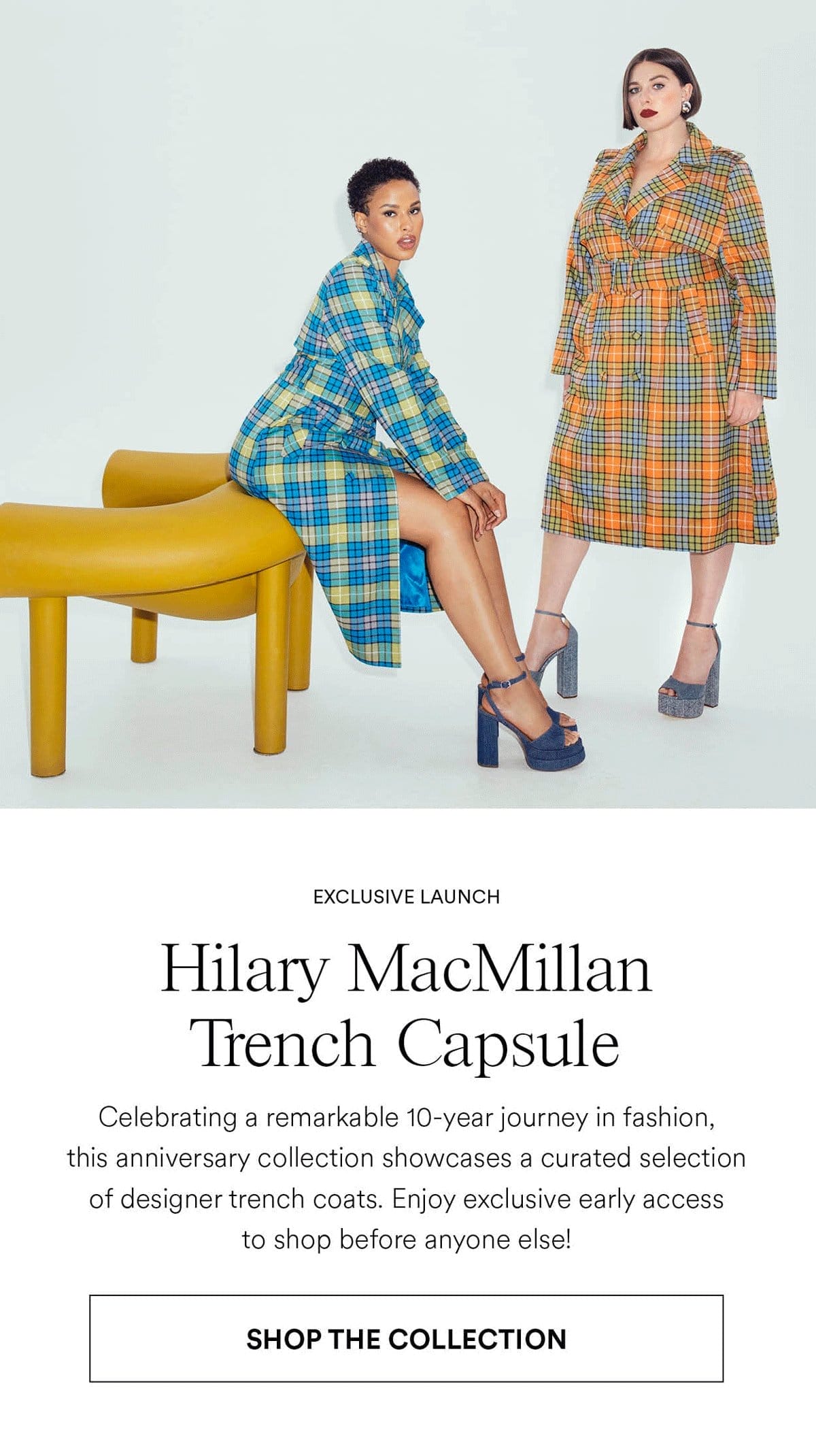 Hilary Macmillan Trench Capsule. Celebrating a remarkable 10-year journey in fashion, this anniversary collection showcases a curated selection of designer trench coats. Enjoy exclusive early access to shop before anyone else! Shop the collection.