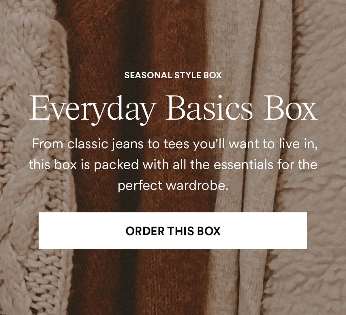 Everyday Basics Box. From jeans to tees, this box is packed with all the essentials. Order This Box