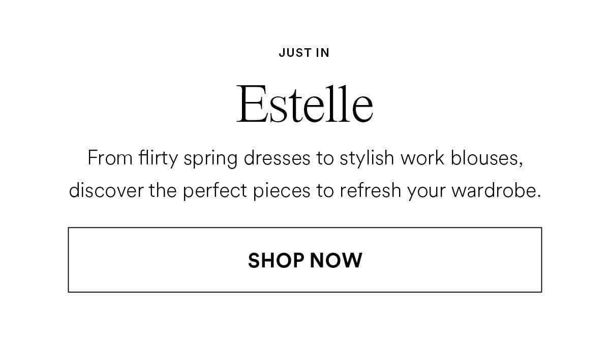 Estelle From flirty spring dresses to stylish work blouses, discover the perfect pieces to refresh your wardrobe. Shop Now