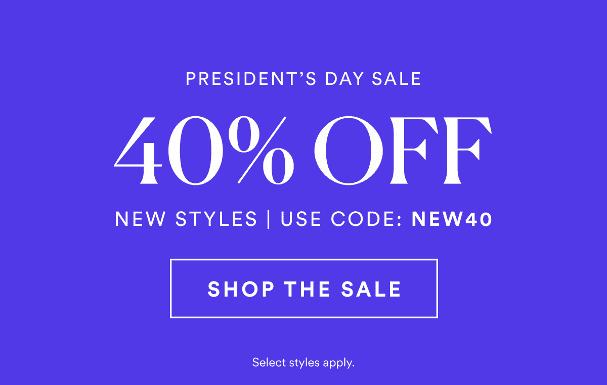 PRESIDENT'S DAY SALE. 40% OFF. NEW STYLES | USE CODE: NEW40. Select Styles Apply