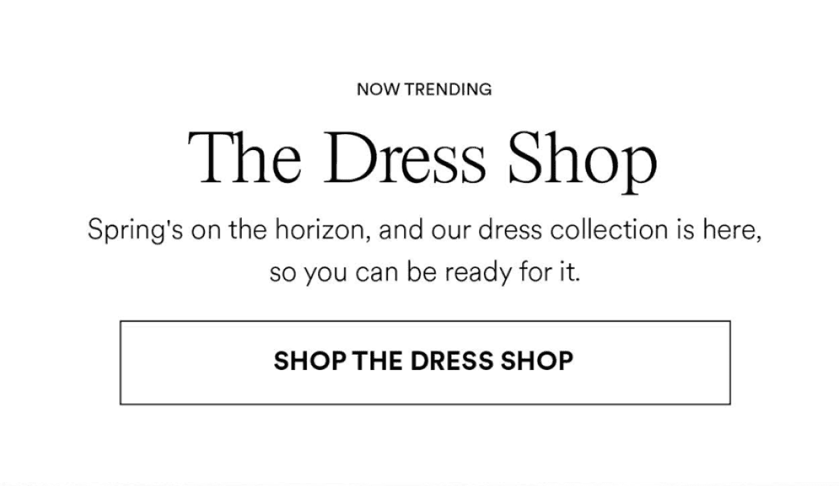 The Dress Shop. spring's on the horizon, and our dress collection is here, so you can be ready for it