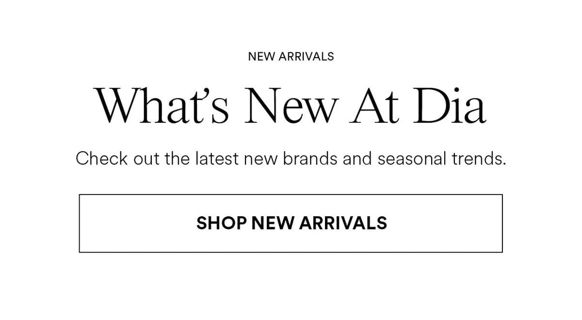 What's New At Dia. Check out the latest brands and seasonal trends. Shop New Arrivals