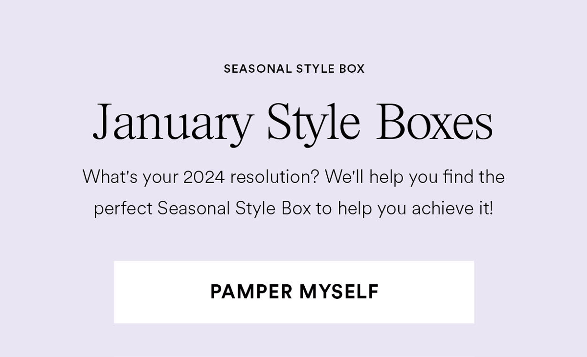 January Style Boxes. What's your 2024 resolution? We'll help you find the perfect seasonal style box to help you achieve it! Pamper Myself