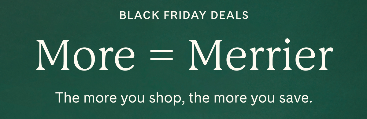 Black Friday Deals | More = Merrier | The more you shop, the more you save.