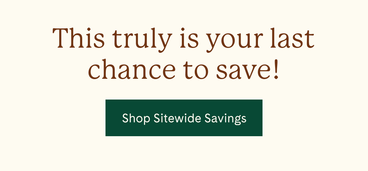This truly is your last chance to save! | Shop Sitewide Savings