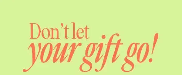 Don't let your gift go!