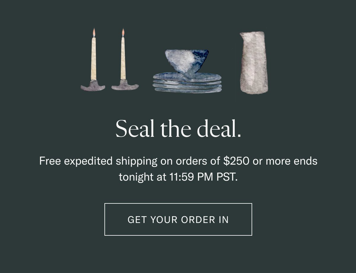 Seal the deal. Free expedited shipping on orders of \\$250 or more ends tonight at 11:59 PM PST.