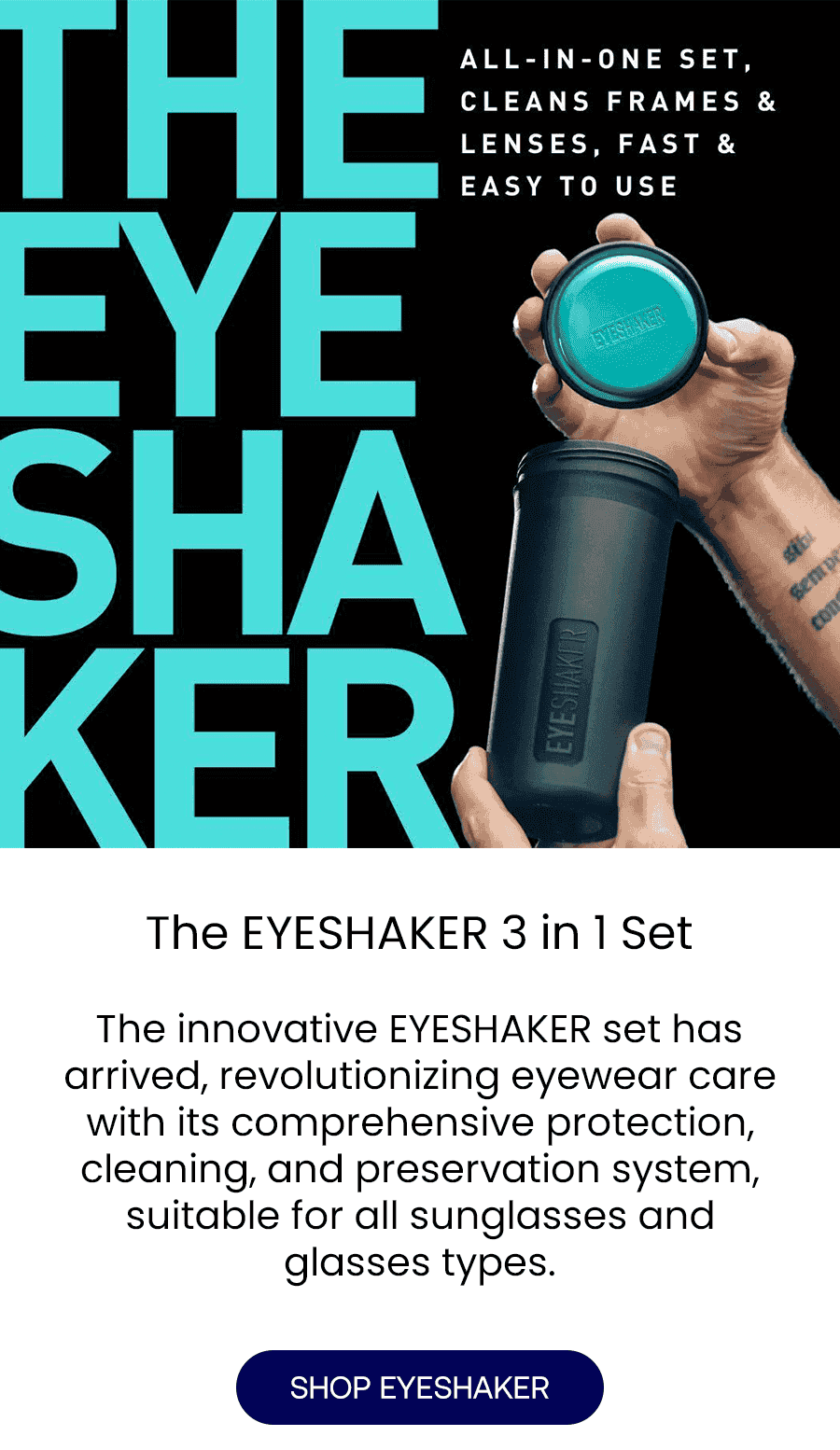 Give Your Eyewear an Unparelled Protection The EYESHAKER 3 in 1 Set The innovative EYESHAKER set has arrived, revolutionizing eyewear care with its comprehensive protection, cleaning, and preservation system, suitable for all glasses types.