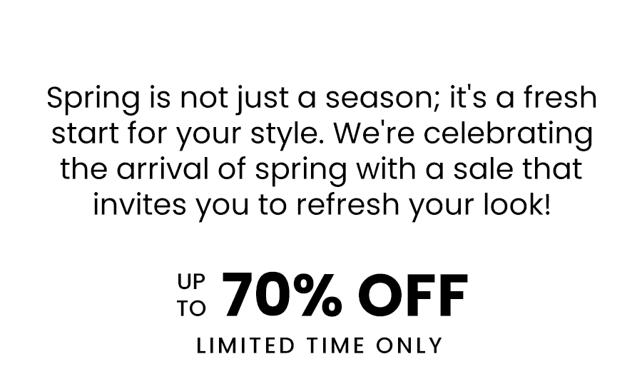 Spring is not just a season; it's a fresh start for your style. We're celebrating the arrival of spring with a sale that invites you to refresh your look! Up to 70% Off - Limited Time Only
