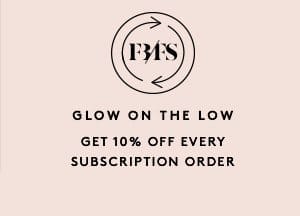 GLOW ON THE LOW GET 10% OFF EVERY SUBSCRIPTION ORDER