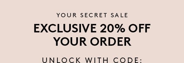 Your Secret Sale Exclusive 20% off Your Order