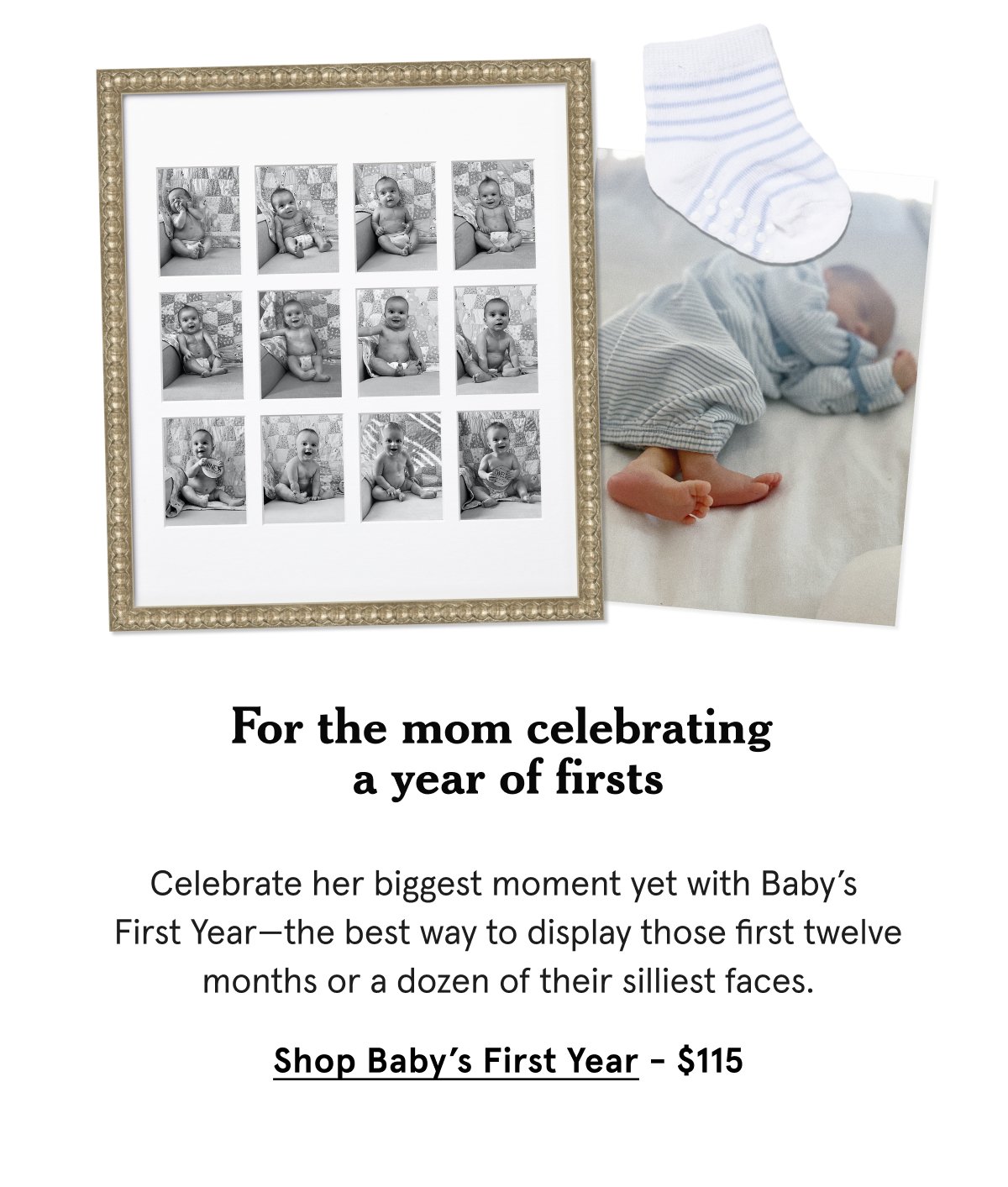 Celebrate her biggest moment yet with Baby’s First Year—the best way to display those first twelve months or a dozen of their silliest faces.