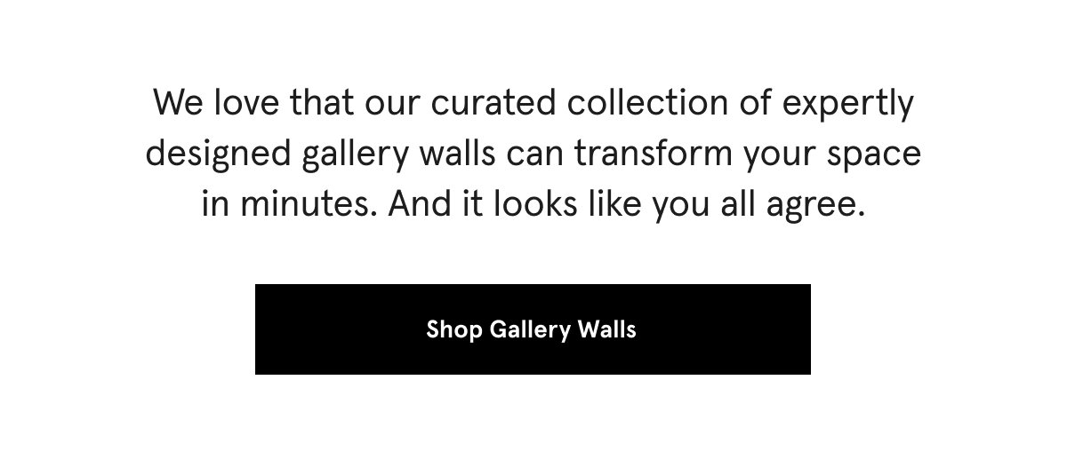 We love that our curated collection of expertly designed gallery walls can transform your space in minutes. And it looks like you all agree.