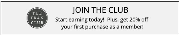 Join The Fran Club today and start earning on purchases!