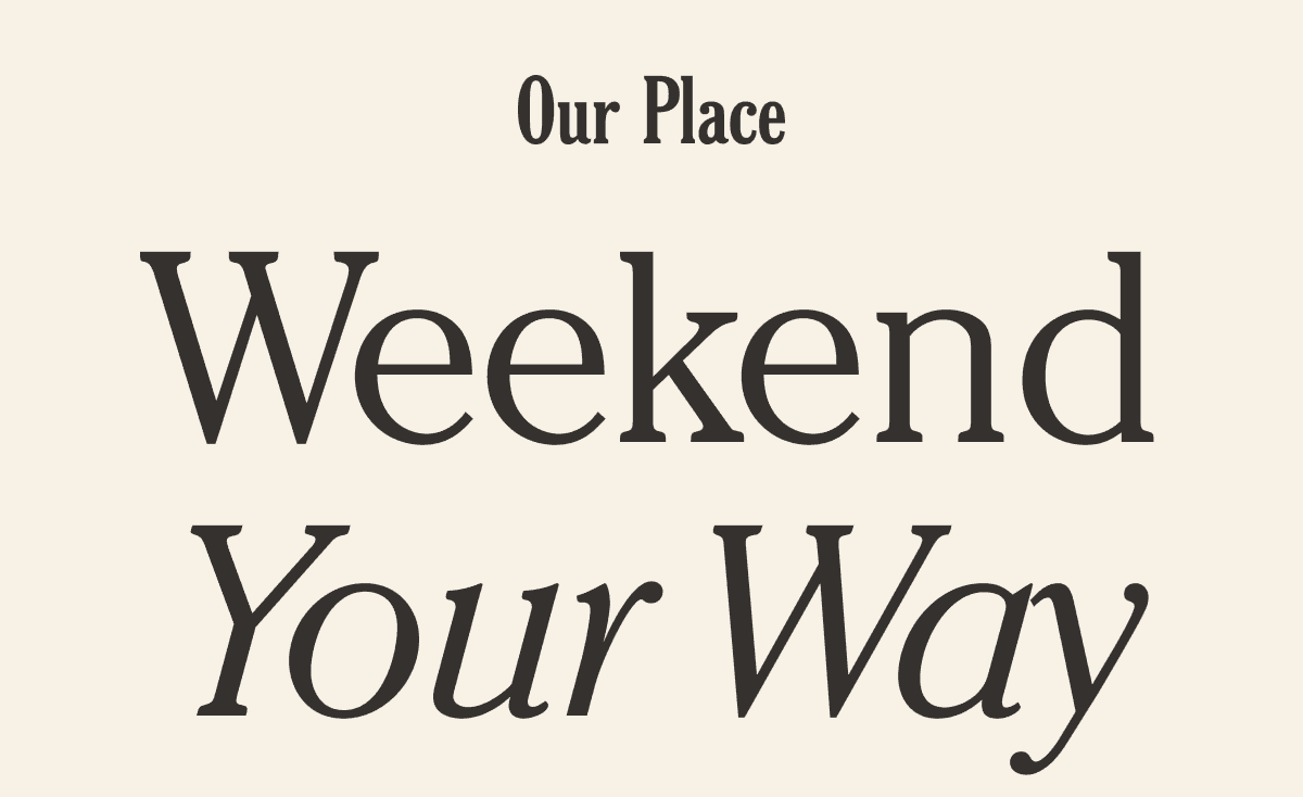 Our Place - Weekend Your Way