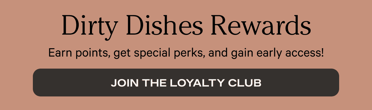 Dirty Dishes Rewards | Earn points, get special perks, and gain early access! | Join the Loyalty Club