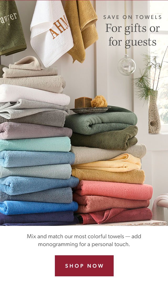 Save on towels for gifts and for guests. Mix and match our most colorful towels - add monogramming for a personal touch. Shop Now.