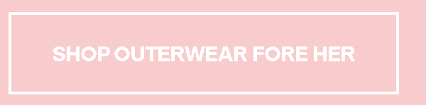 SHOP OUTERWEAR FORE HER