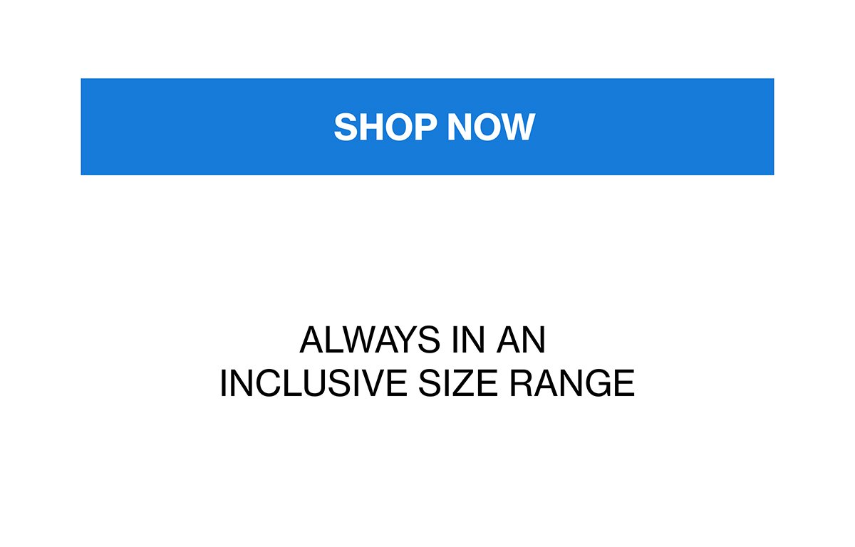 ALWAYS IN AN INCLUSIVE SIZE RANGE