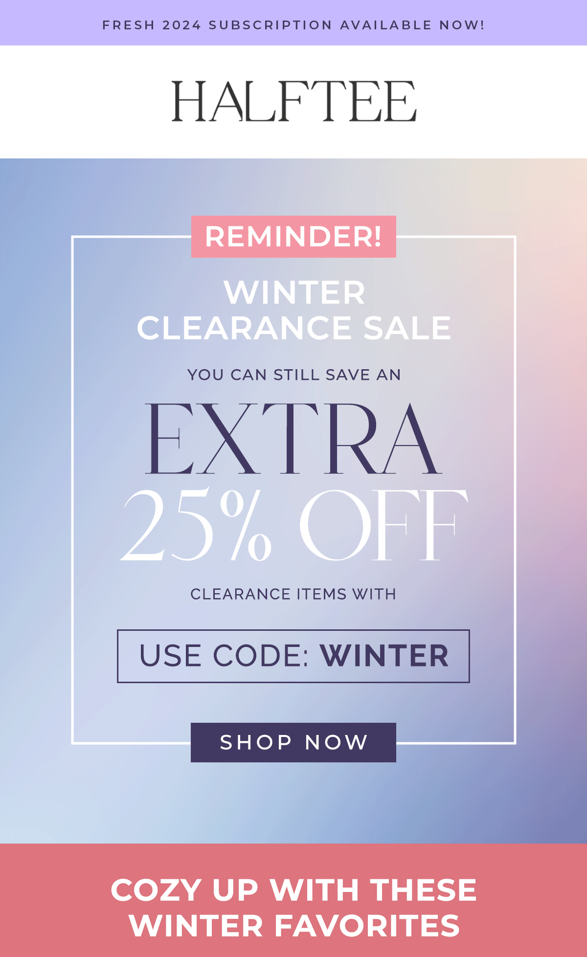 REMINDER! WINTER CLEARANCE SALE You can still save an extra 25% off clearance items with code WINTER