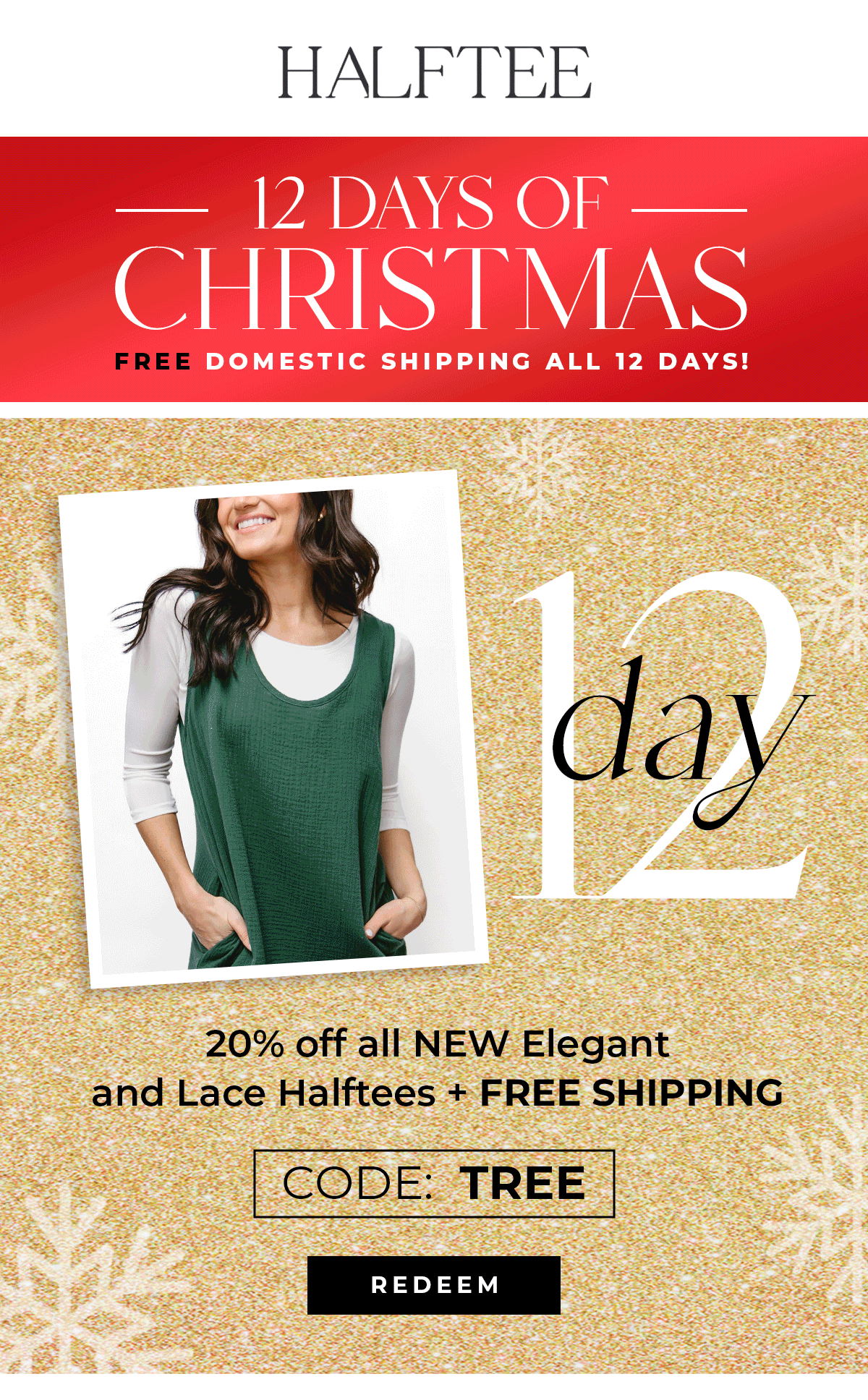 LAST DAY TO SAVE! 12 Days of Christmas Day 12 20% off all NEW Elegant and Lace Halftees + Free Shipping Use code: TREE