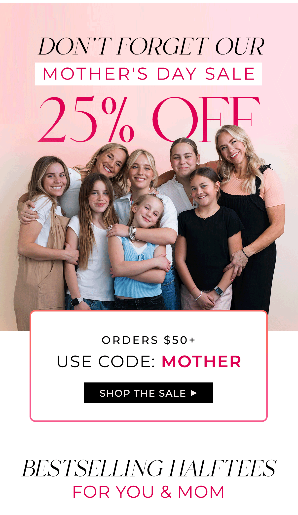 DON'T FORGET OUR MOTHER'S DAY SALE! 25% OFF ORDERS \\$50+ Use code: MOTHER