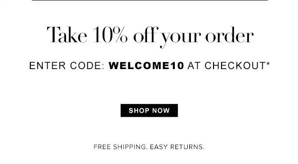 Take 10% off your order. Enter code: WELCOME10 at checkout* SHOP NOW. Free Shipping. Easy Returns.