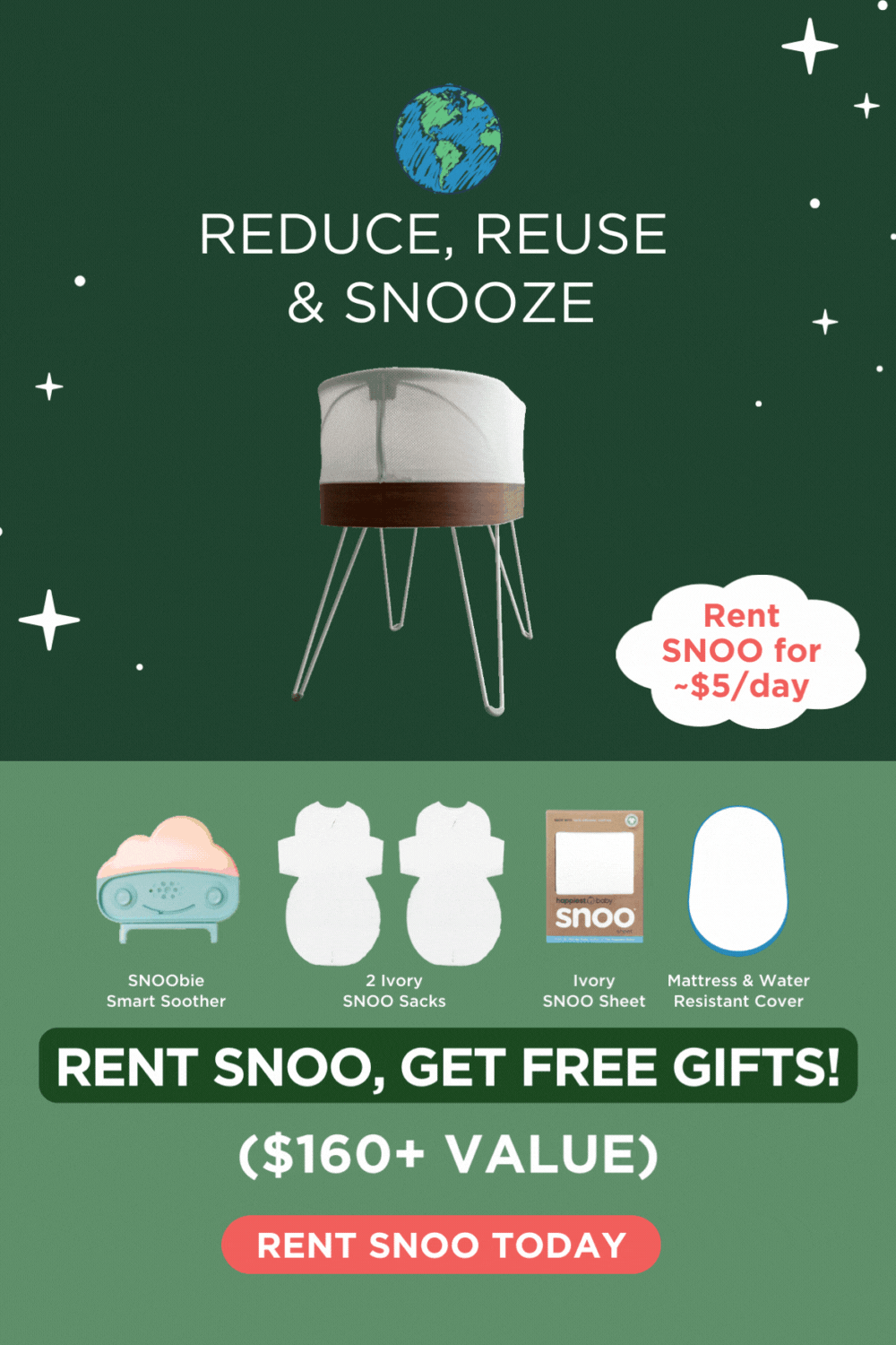 Happy Earth Month! Reduce, Reuse & SNOOze. Rent SNOO for ~\\$5/day. Rent SNOO, Get Free Gifts! (\\$160+ Value). Rent SNOO Today