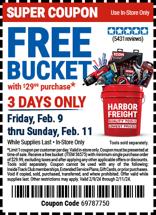 FREE BUCKET with ANY \\$29.99 purchase. 3 DAYS ONLY. Friday, Feb. 9 thru Sunday, Feb. 11