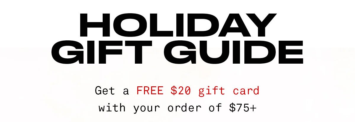 HOLIDAY GIFT GUIDE Get a FREE \\$20 gift card with your order of \\$75+