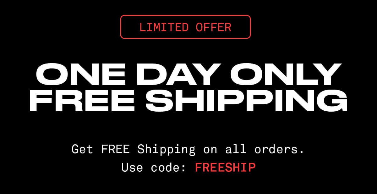 ONE DAY ONLY FREE SHIPPING Get FREE Shipping on all orders. Use code: FREESHIP