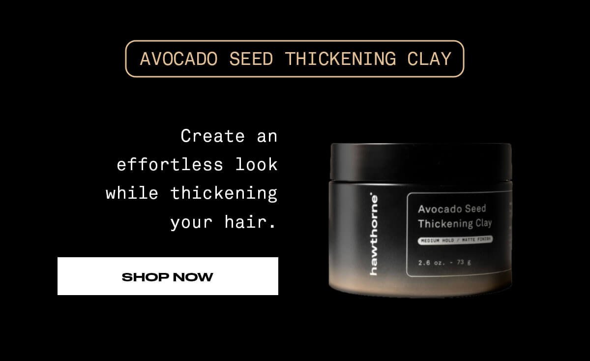 Avocado Seed Thickening Clay Create an effortless look while thickening your hair. SHOP NOW