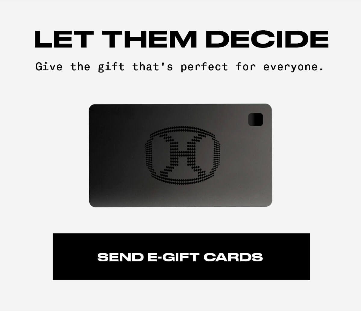 LET THEM DECIDE Give the gift that's perfect for everyone. SEND E-GIFT CARDS